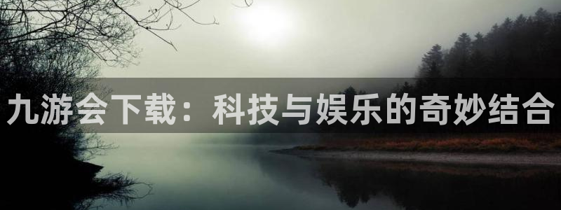 壹号娱乐登陆：九游会下载：科技与娱乐的奇妙结合