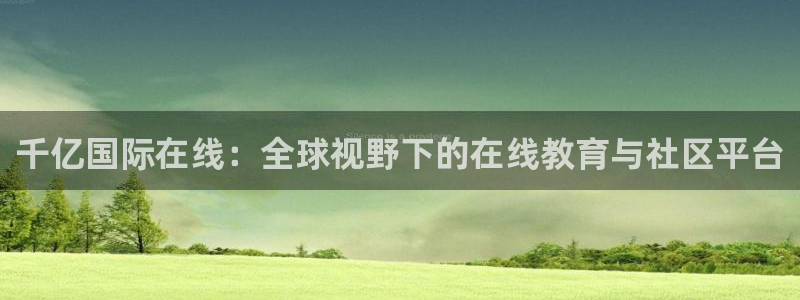 壹号娱乐4：千亿国际在线：全球视野下的在线教育与社区平台