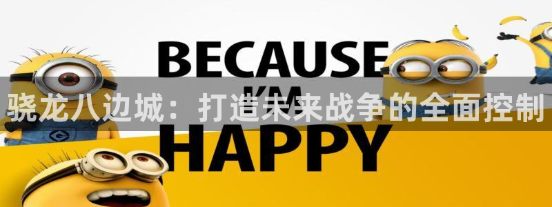 壹号娱乐登录界面入口：骁龙八边城：打造未来战争的全面控制