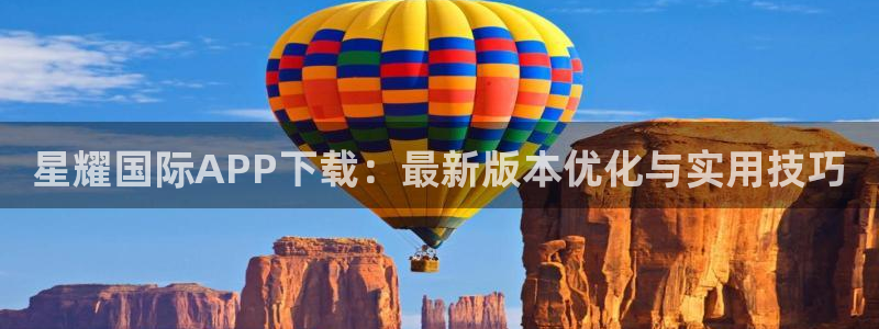 壹号娱乐体育app下载：星耀国际APP下载：最新版本优化与实用技巧
