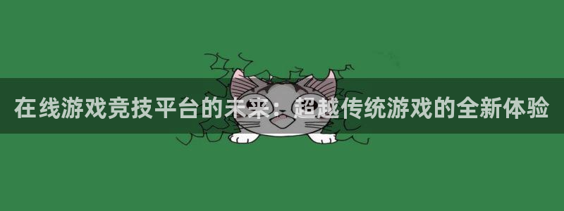 壹号娱乐游戏有哪些好玩的：在线游戏竞技平台的未来：超越传统游戏的全新体验