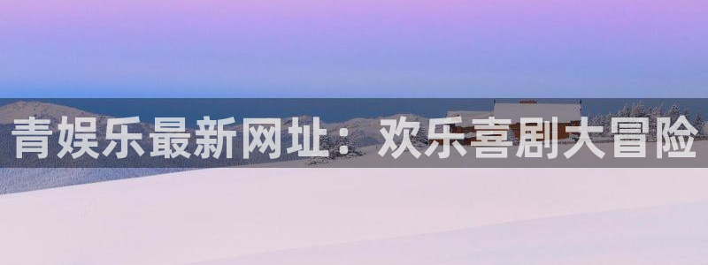 壹号娱乐kgame：青娱乐最新网址：欢乐喜剧大冒险