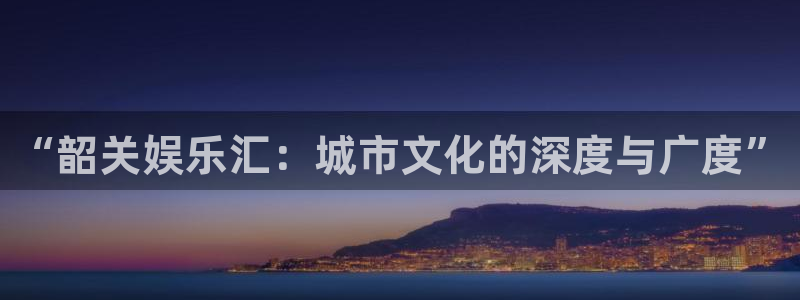 壹号娱乐能源：“韶关娱乐汇：城市文化的深度与广度”