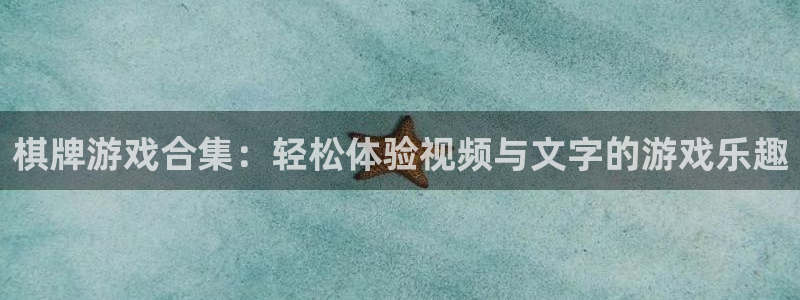 壹号娱乐集团总部：棋牌游戏合集：轻松体验视频与文字的游戏乐趣