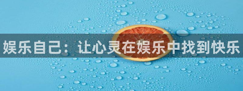 壹号娱乐2登录地址：娱乐自己：让心灵在娱乐中找到快乐
