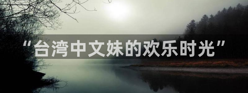 壹号娱乐招商：“台湾中文妹的欢乐时光”