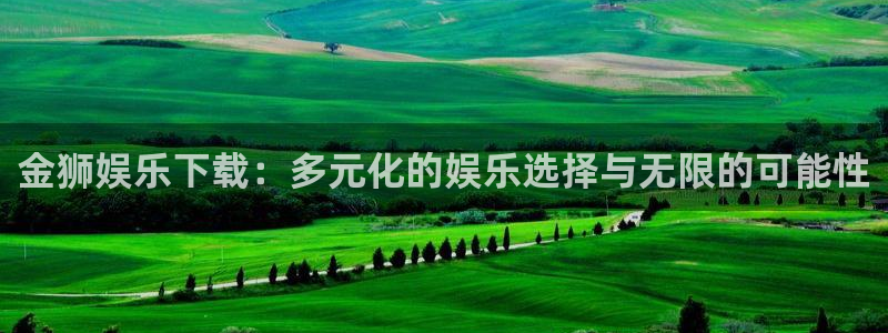 壹号娱乐体育在线注册：金狮娱乐下载：多元化的娱乐选择与无限的可能性