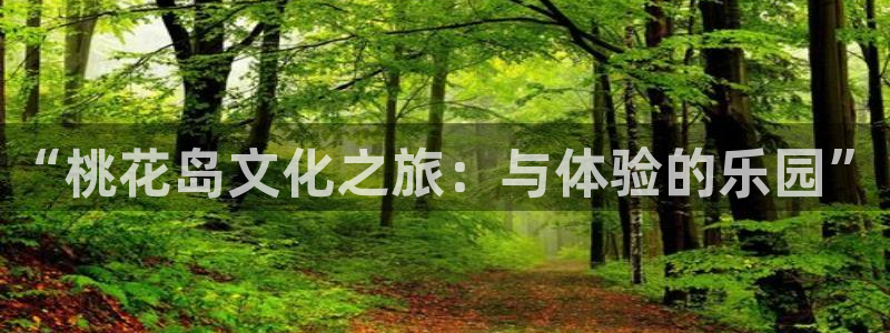 壹号娱乐凯捷注册：“桃花岛文化之旅：与体验的乐园”
