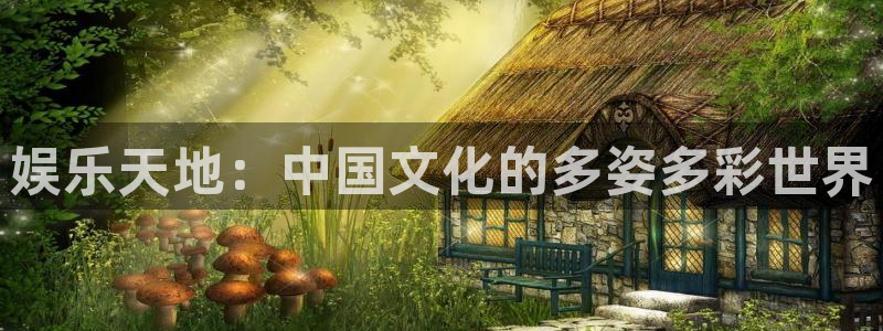 壹号娱乐平台总代理：娱乐天地：中国文化的多姿多彩世界