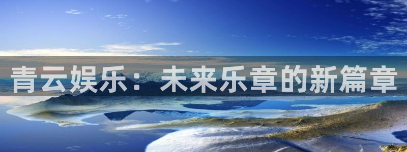 壹号娱乐体育1招商：青云娱乐：未来乐章的新篇章